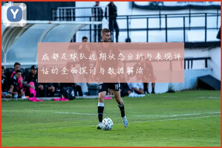成都足球队近期状态分析与表现评估的全面探讨与数据解读