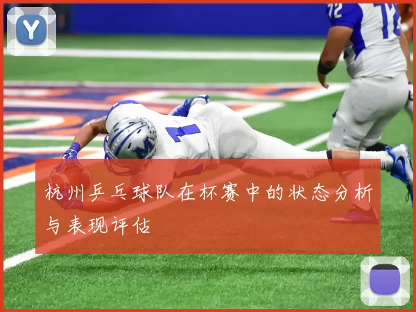 杭州乒乓球队在杯赛中的状态分析与表现评估