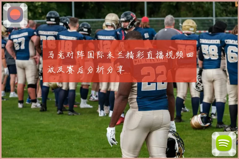 马竞对阵国际米兰精彩直播视频回放及赛后分析分享