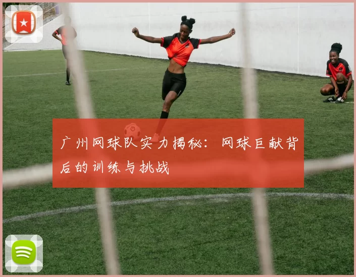 广州网球队实力揭秘：网球巨献背后的训练与挑战