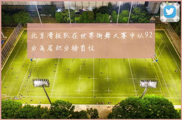 北京滑板队在世界街舞大赛中以92分高居积分榜首位