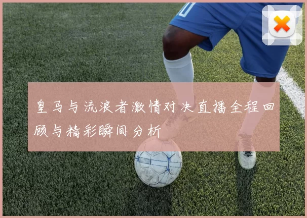 皇马与流浪者激情对决直播全程回顾与精彩瞬间分析
