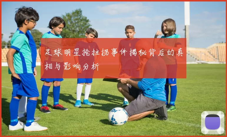 足球明星抢拄拐事件揭秘背后的真相与影响分析