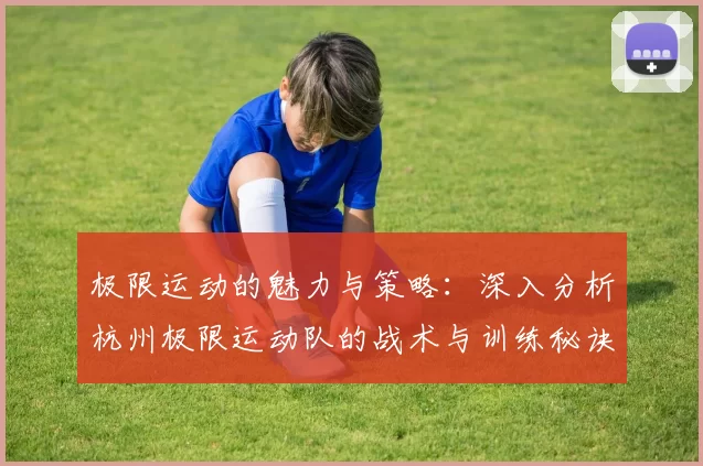 极限运动的魅力与策略：深入分析杭州极限运动队的战术与训练秘诀