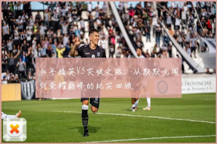和平精英V5突破之路：从默默无闻到荣耀巅峰的纪实回顾