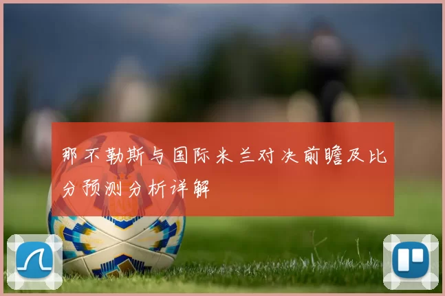 那不勒斯与国际米兰对决前瞻及比分预测分析详解