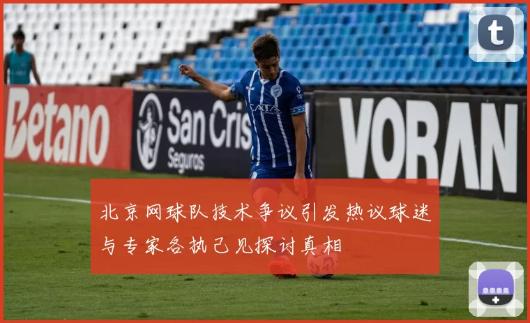 北京网球队技术争议引发热议球迷与专家各执己见探讨真相
