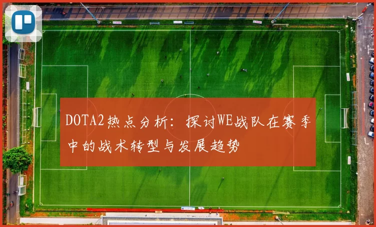 DOTA2热点分析：探讨WE战队在赛季中的战术转型与发展趋势