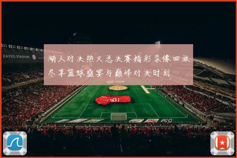 湖人对决热火总决赛精彩录像回放尽享篮球盛宴与巅峰对决时刻