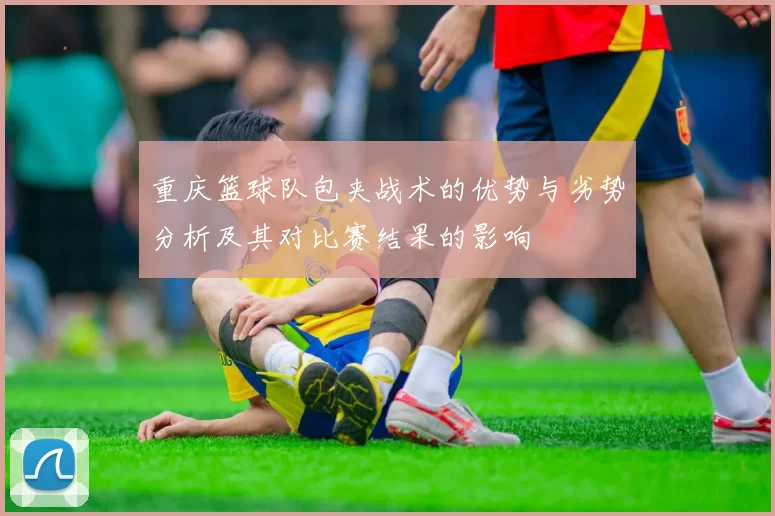 重庆篮球队包夹战术的优势与劣势分析及其对比赛结果的影响