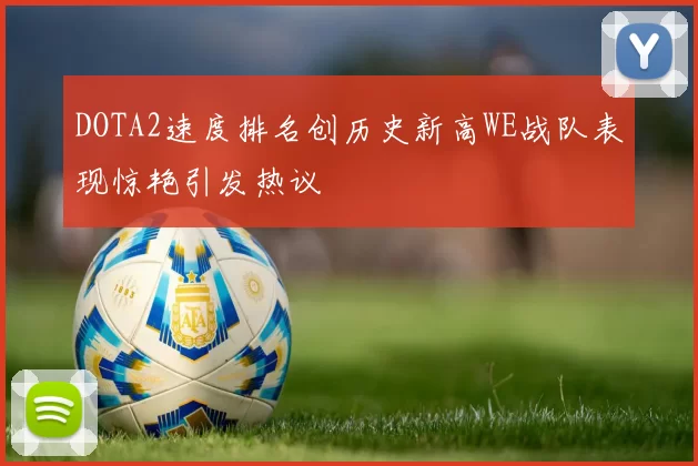 DOTA2速度排名创历史新高WE战队表现惊艳引发热议