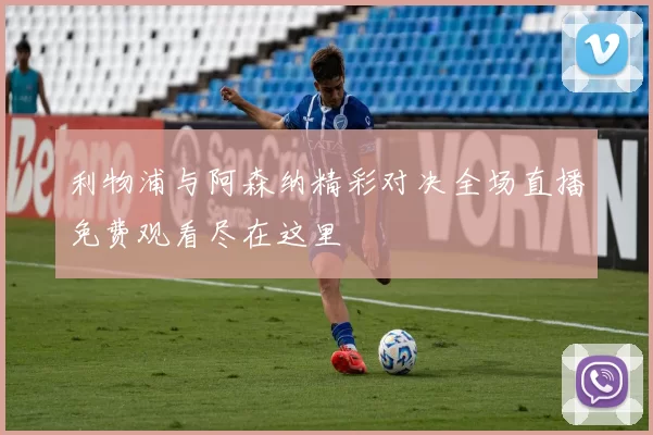 利物浦与阿森纳精彩对决全场直播免费观看尽在这里