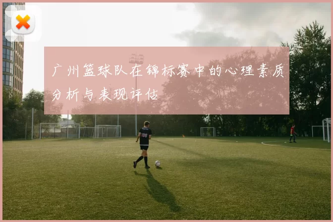 广州篮球队在锦标赛中的心理素质分析与表现评估