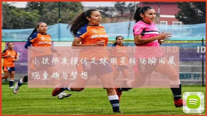 小孩热衷模仿足球明星转场瞬间展现童趣与梦想