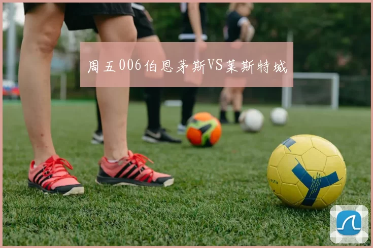 周五006伯恩茅斯VS莱斯特城