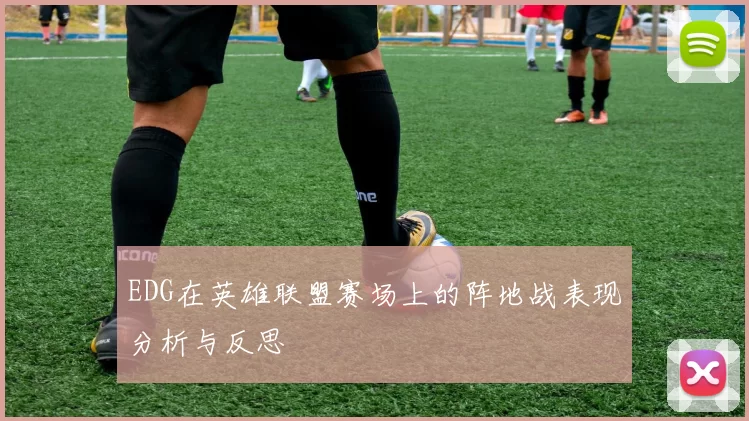EDG在英雄联盟赛场上的阵地战表现分析与反思