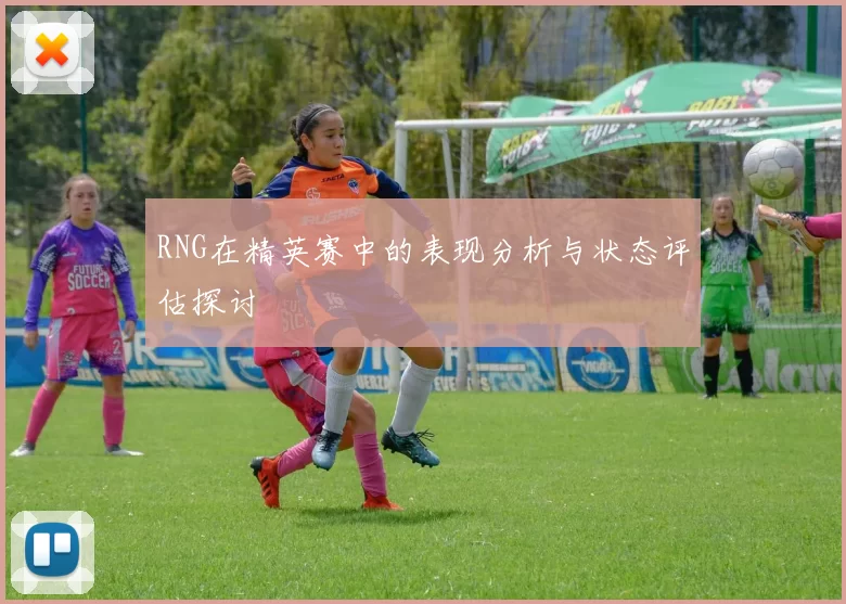 RNG在精英赛中的表现分析与状态评估探讨