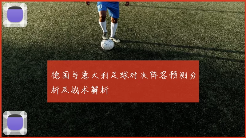 德国与意大利足球对决阵容预测分析及战术解析