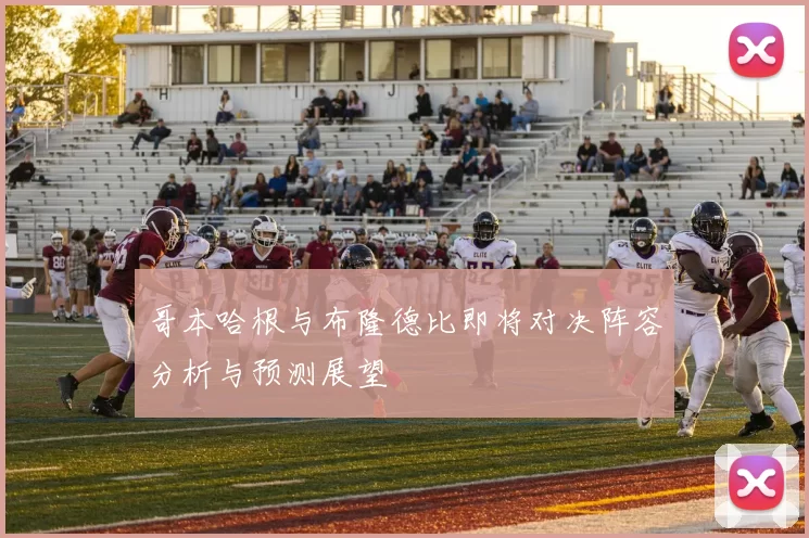 哥本哈根与布隆德比即将对决阵容分析与预测展望