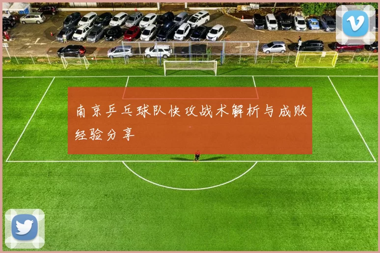 南京乒乓球队快攻战术解析与成败经验分享