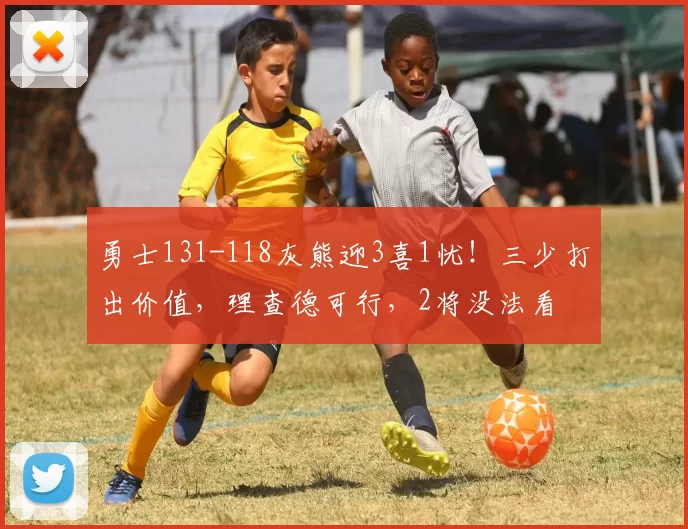 勇士131-118灰熊迎3喜1忧！三少打出价值，理查德可行，2将没法看