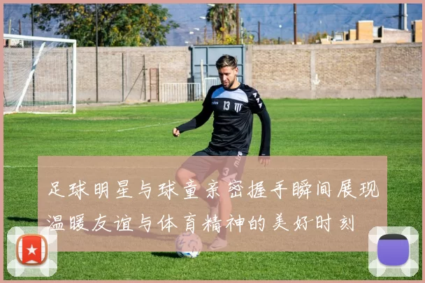 足球明星与球童亲密握手瞬间展现温暖友谊与体育精神的美好时刻