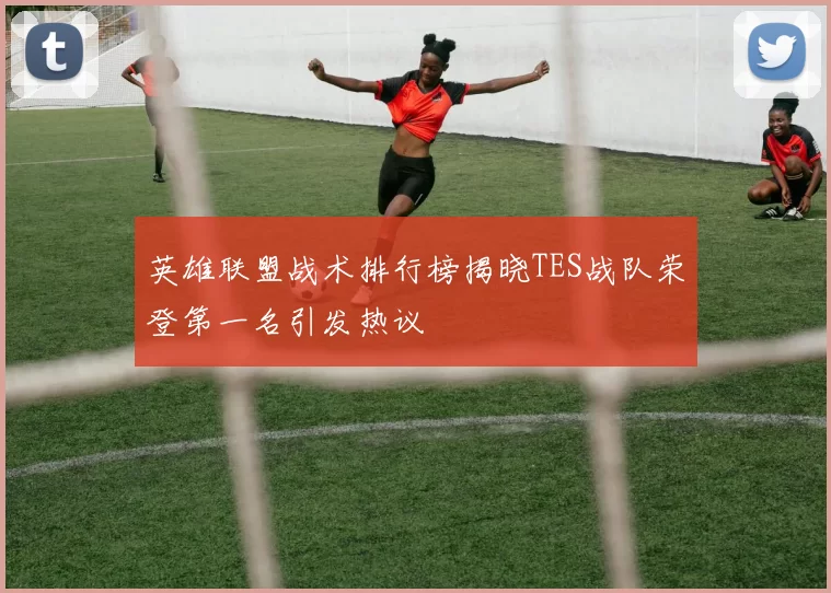 英雄联盟战术排行榜揭晓TES战队荣登第一名引发热议
